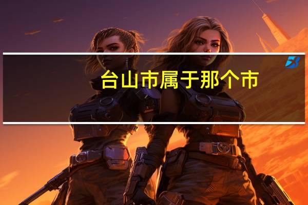 台山市属于那个市（台山市属于哪个市）