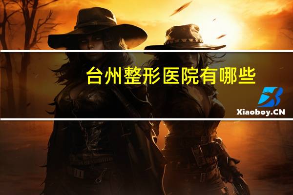 台州整形医院有哪些(台州恩泽医院有匹伐他汀吗)