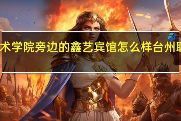 台州职业技术学院旁边的鑫艺宾馆怎么样 台州职业技术学院地址