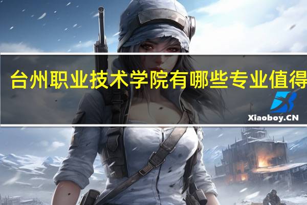 台州职业技术学院有哪些专业值得选择