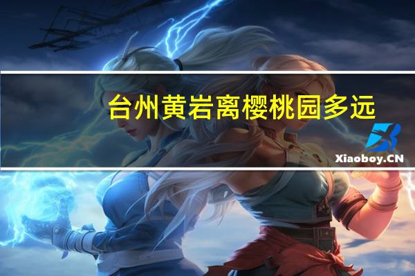 台州黄岩离樱桃园多远