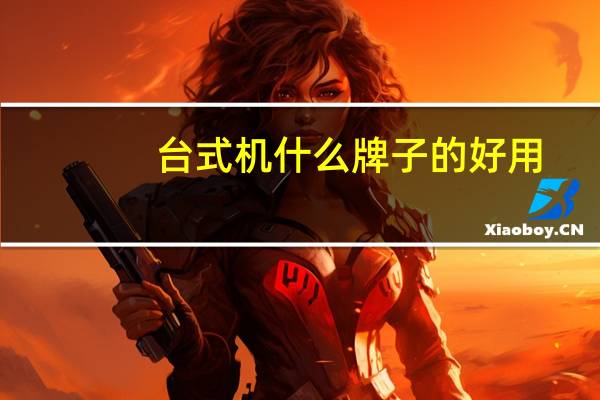 台式机什么牌子的好用（台式机什么牌子的好）