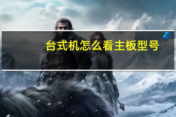 台式机怎么看主板型号（怎么看主板型号）