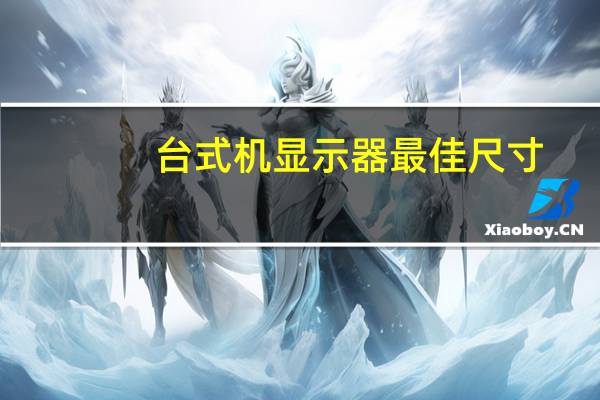 台式机显示器最佳尺寸（台式机显示器）