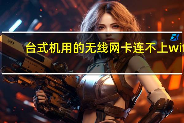 台式机用的无线网卡连不上wifi（台式机用的无线网卡）