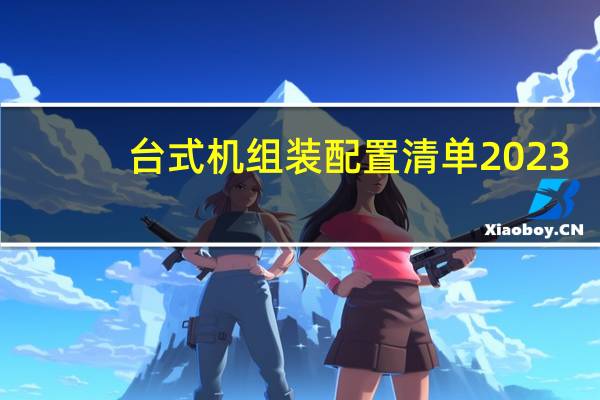 台式机组装配置清单2023（台式机组装报价）