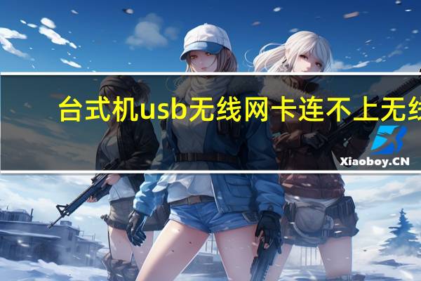 台式机usb无线网卡连不上无线（台式机usb无线网卡）
