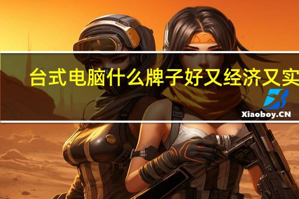 台式电脑什么牌子好又经济又实惠（台式电脑什么牌子好）