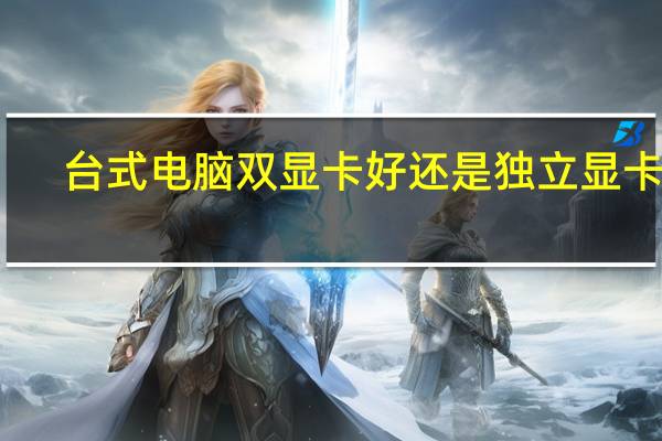 台式电脑双显卡好还是独立显卡好（双显卡好还是独立显卡好）
