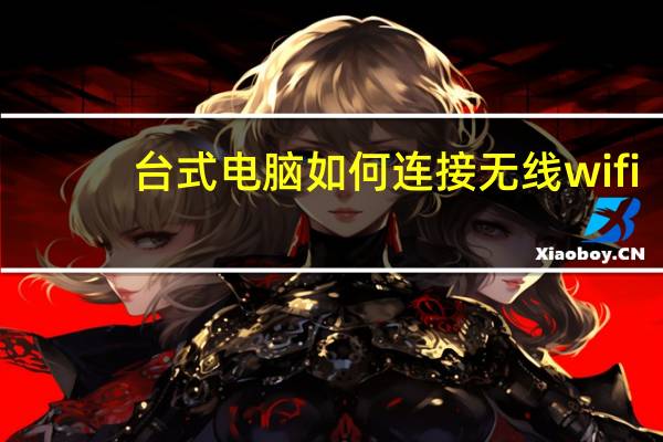 台式电脑如何连接无线wifi（台式电脑怎么连接无线路由器）