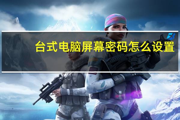 台式电脑屏幕密码怎么设置（屏幕密码怎么设置）