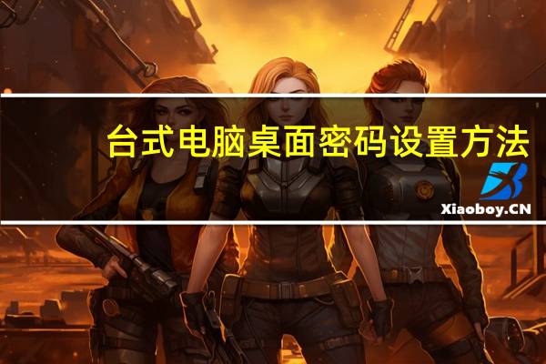 台式电脑桌面密码设置方法（台式电脑桌面密码）