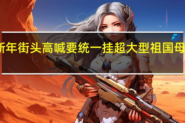 台民众新年街头高喊要统一 挂超大型祖国母亲我爱你条幅