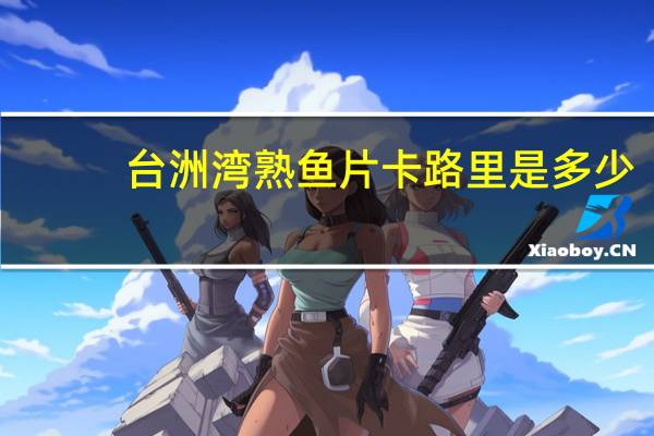 台洲湾 熟鱼片卡路里是多少