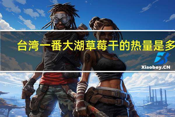 台湾一番 大湖草莓干的热量是多少
