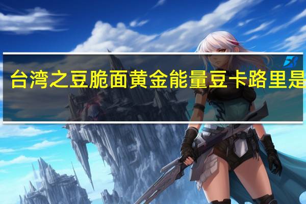 台湾之豆 脆面黄金能量豆卡路里是多少