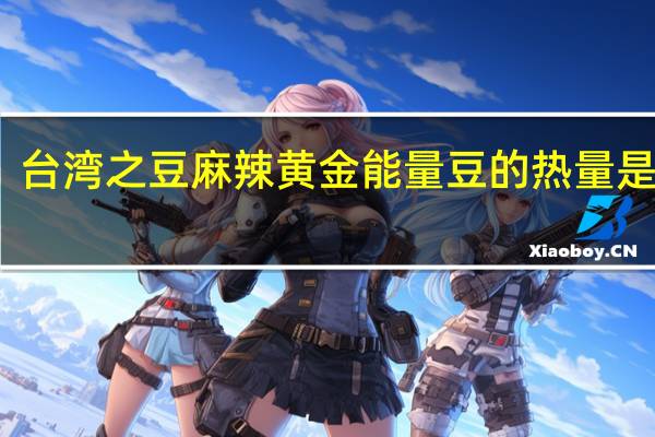 台湾之豆 麻辣黄金能量豆的热量是多少
