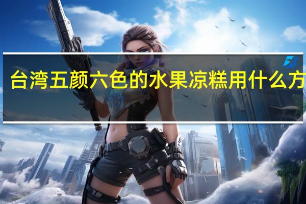 台湾五颜六色的水果凉糕用什么方法煮
