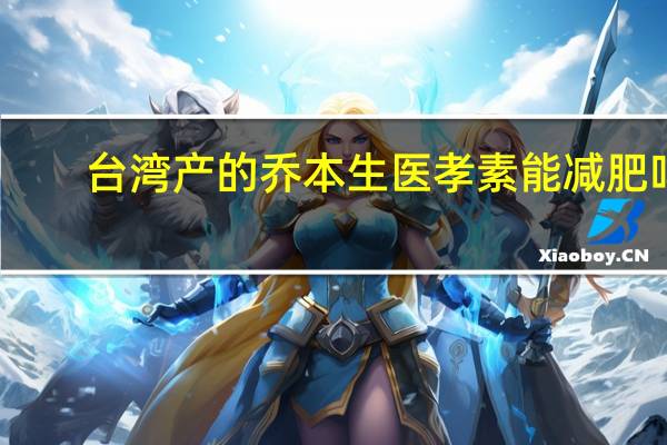 台湾产的乔本生医孝素能减肥吗
