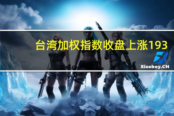 台湾加权指数收盘上涨193.97点涨幅1.17%报16770.87点