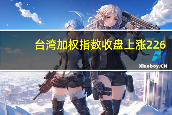 台湾加权指数收盘上涨226.05点涨幅1.36%报16807.56点