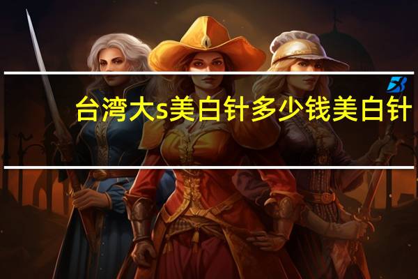台湾大s美白针多少钱 美白针效果怎么样大概需要花多少钱