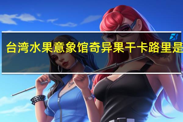 台湾水果意象馆 奇异果干卡路里是多少