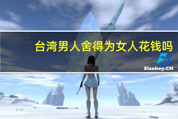 台湾男人舍得为女人花钱吗