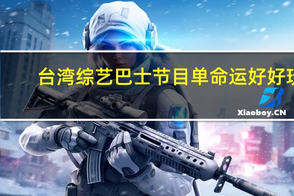 台湾综艺巴士节目单命运好好玩（台湾综艺巴士节目单）