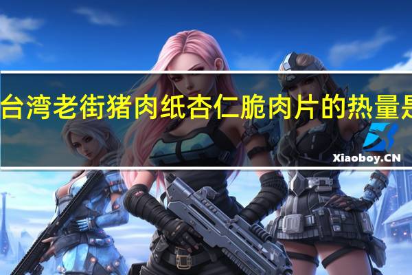 台湾老街 猪肉纸杏仁脆肉片的热量是多少