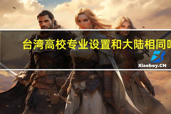 台湾高校专业设置和大陆相同吗