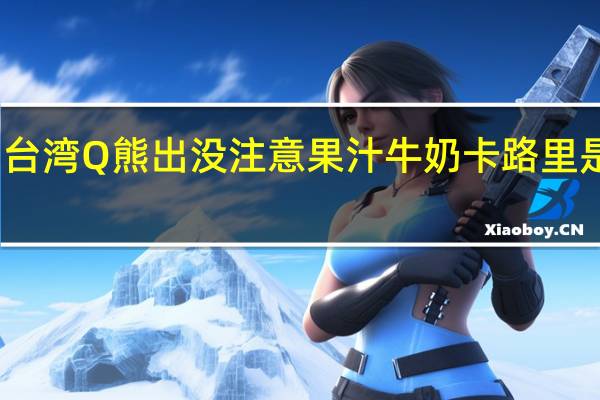 台湾Q熊出没注意 果汁牛奶卡路里是多少