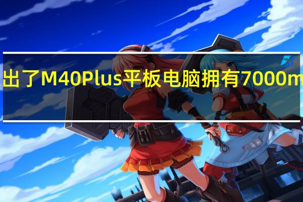 台电推出了M40Plus平板电脑拥有7000mAh的大电池