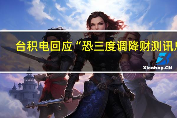 台积电回应“恐三度调降财测讯息”：纯属市场臆测