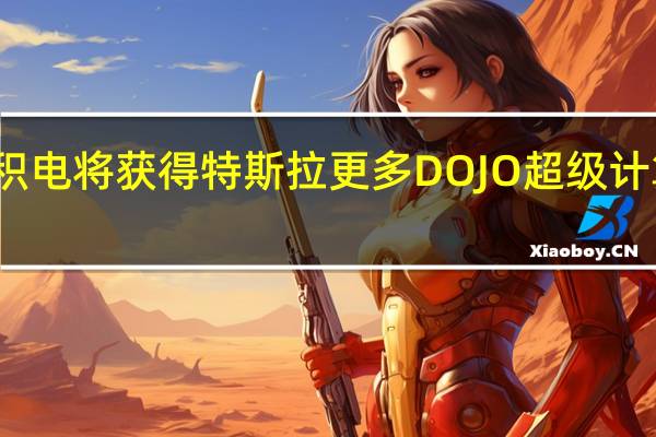 台积电将获得特斯拉更多DOJO超级计算机订单