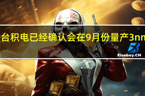 台积电已经确认会在9月份量产3nm工艺