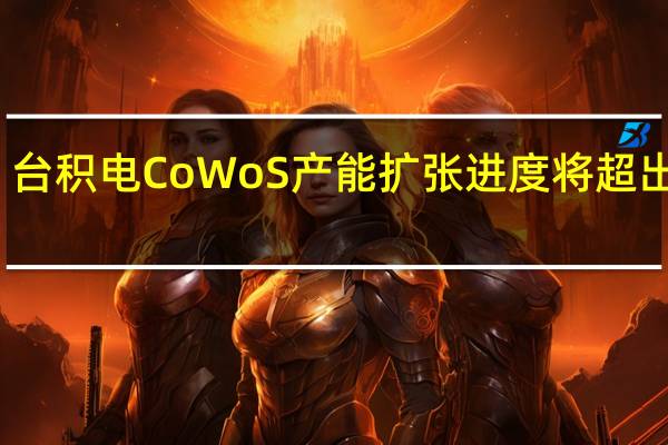 台积电CoWoS产能扩张进度将超出预期