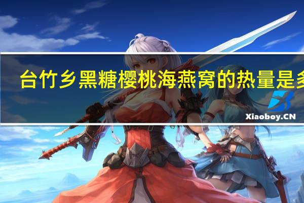 台竹乡 黑糖樱桃海燕窝的热量是多少