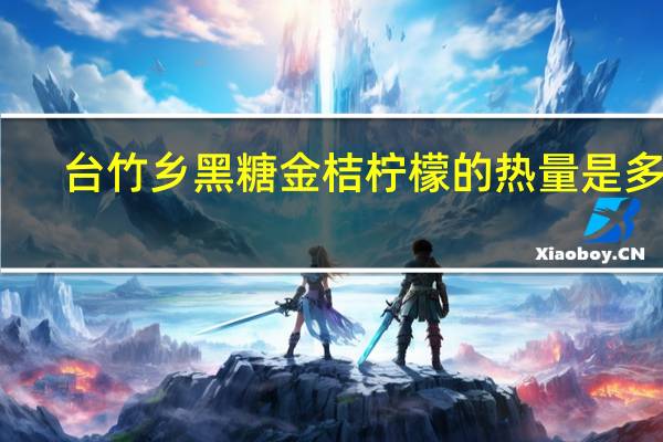 台竹乡 黑糖金桔柠檬的热量是多少