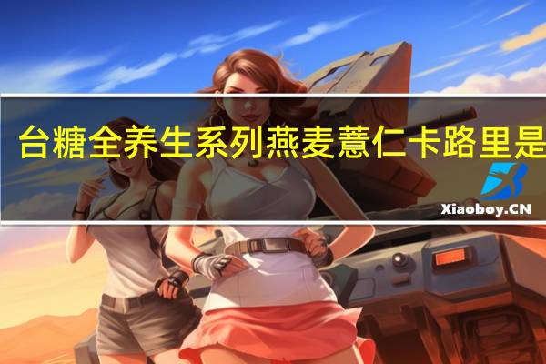 台糖 全养生系列燕麦薏仁卡路里是多少