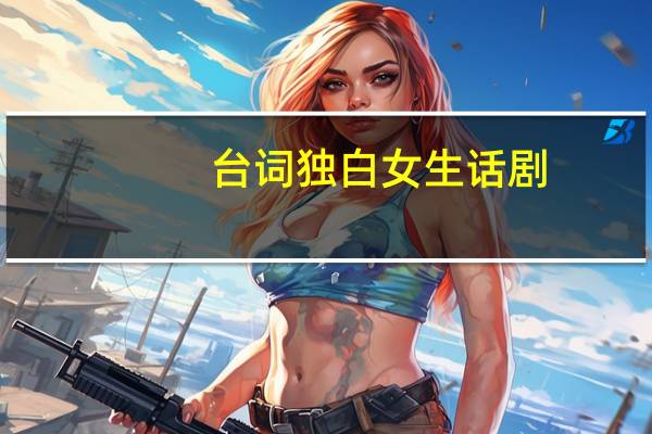 台词独白女生话剧（台词独白女生）