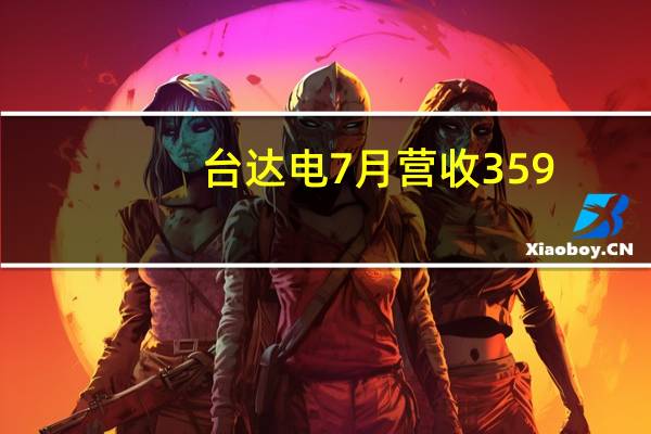 台达电7月营收359.7亿元新台币同比增长5%