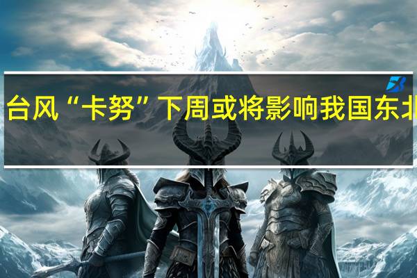 台风“卡努”下周或将影响我国东北地区