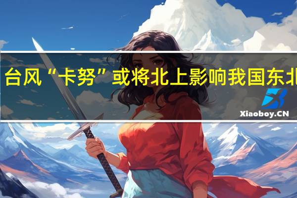 台风“卡努”或将北上影响我国东北地区