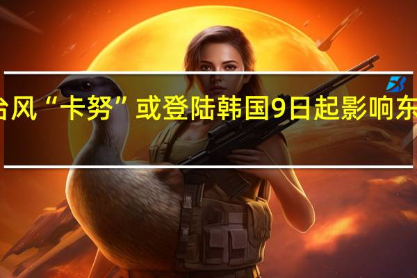 台风“卡努”或登陆韩国 9日起影响东南海区