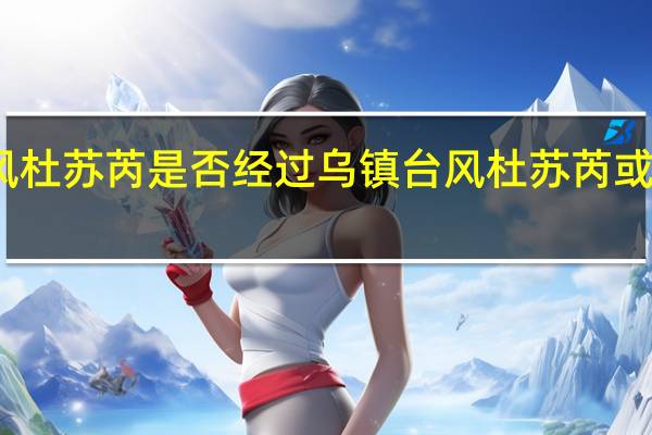 台风杜苏芮是否经过乌镇 台风杜苏芮或卡位北方