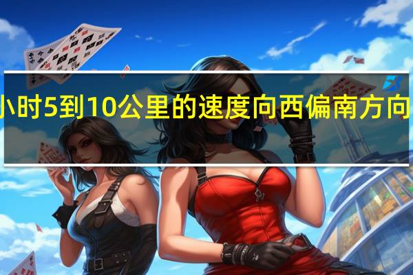 台风苏拉将以每小时5到10公里的速度向西偏南方向缓慢移动强度逐渐减弱