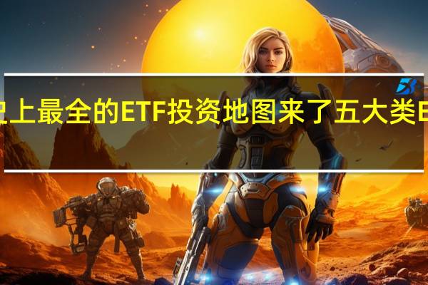史上最全的ETF投资地图来了 五大类ETF名单