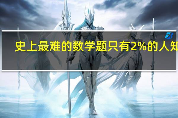 史上最难的数学题只有2%的人知道（世上最难的数学题）