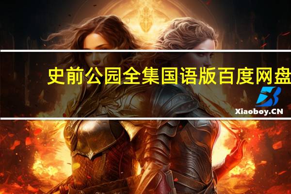 史前公园全集国语版百度网盘（史前公园全集）